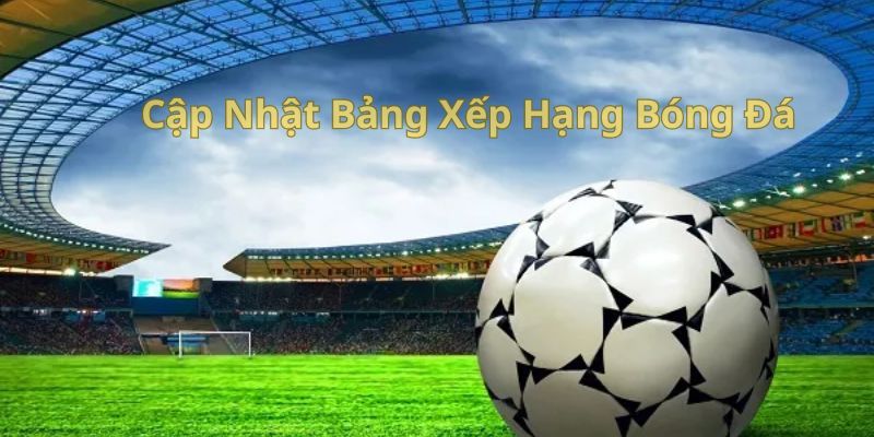 Tìm hiểu các nội dung có trong bảng xếp hạng bóng đá